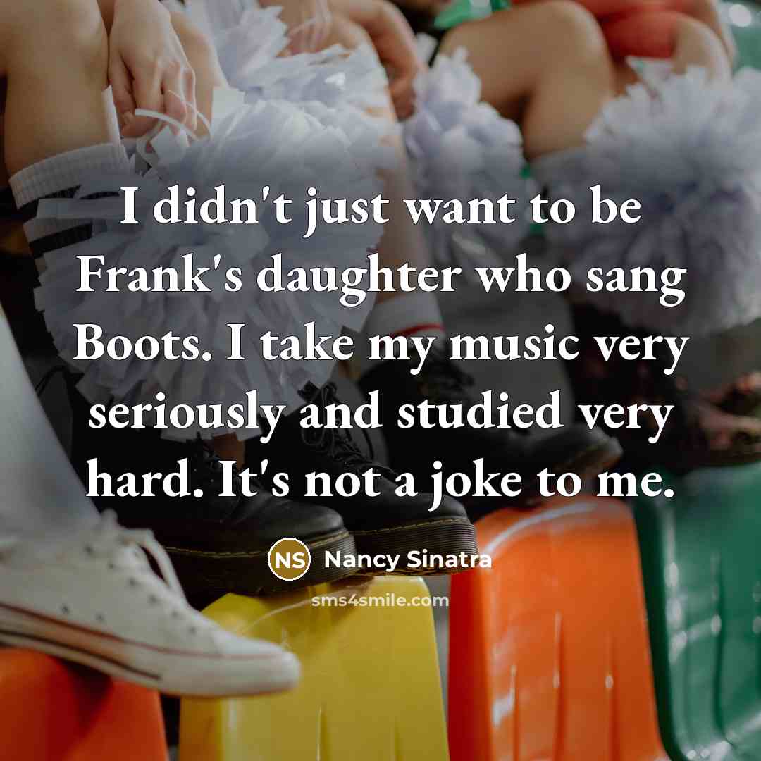 “I didn't just want to be Frank's daughter who sang…” quote by Nancy Sinatra