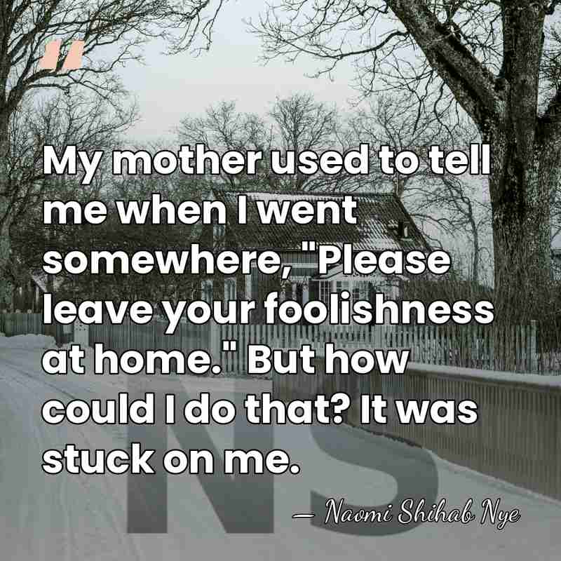 My mother used to tell me when I went somewhere, "Please leave&hellip; - Naomi Shihab Nye