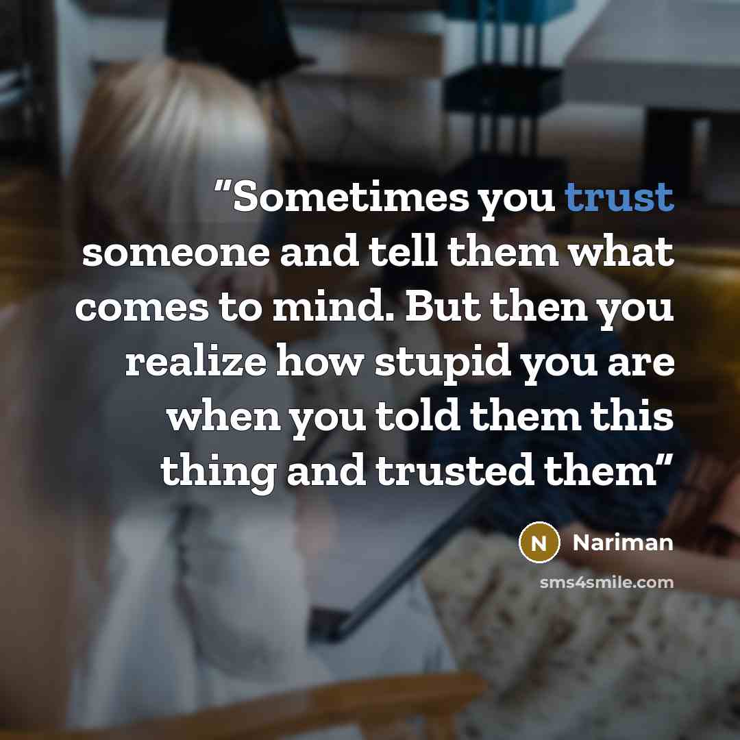 “Sometimes you trust someone and tell them what comes to mind. But then you realize how stupid you are when you told them this thing and trusted them” quote by Nariman