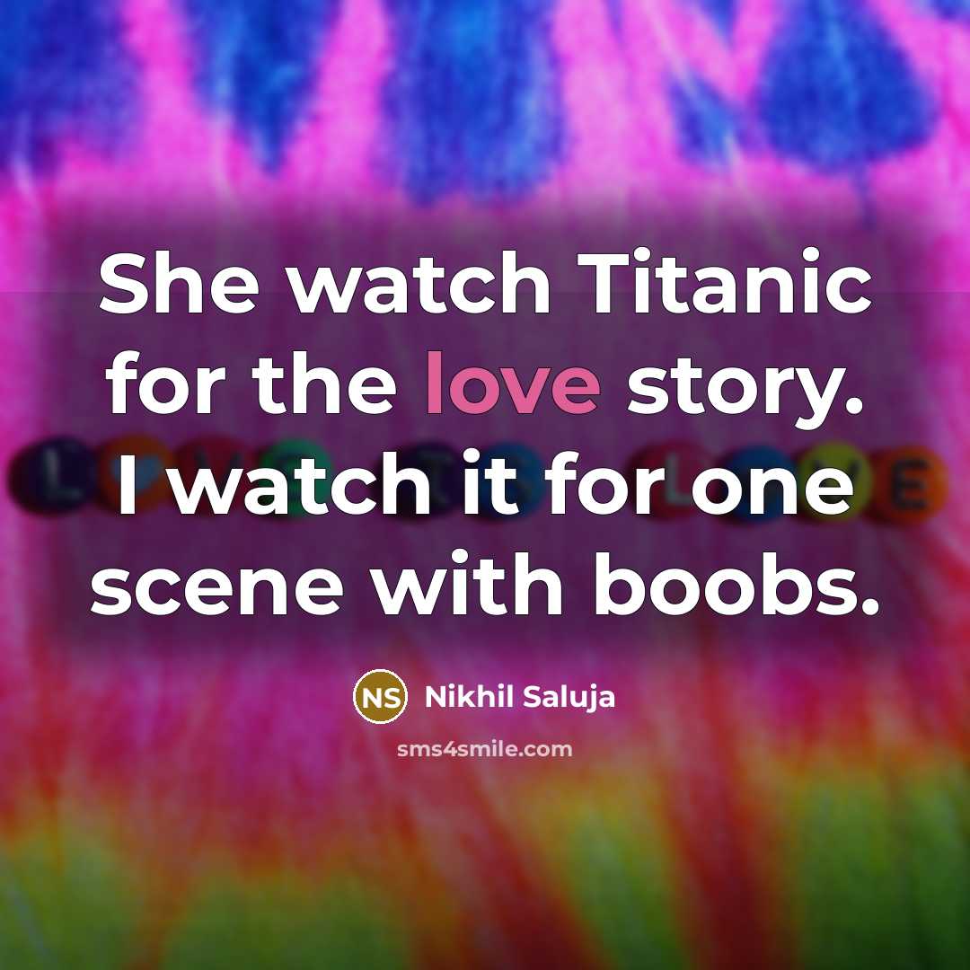 “She watch Titanic for the love story. I watch it for one scene with boobs.” quote by Nikhil Saluja