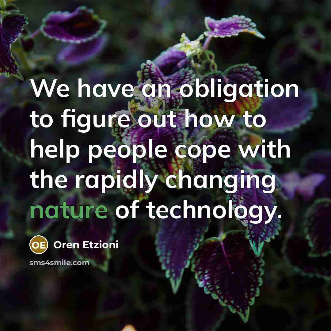 “We have an obligation to figure out how to help people cope with the rapidly changing nature of technology.” quote by Oren Etzioni