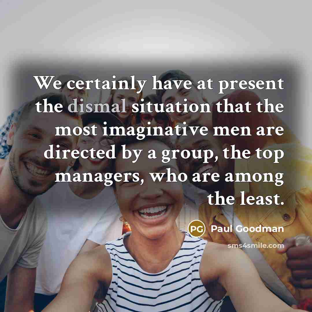 “We certainly have at present the dismal situation that the…” quote by Paul Goodman