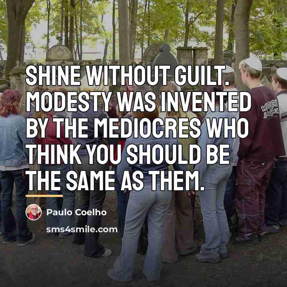 “Shine without guilt. Modesty was invented by the mediocres who…” quote by Paulo Coelho