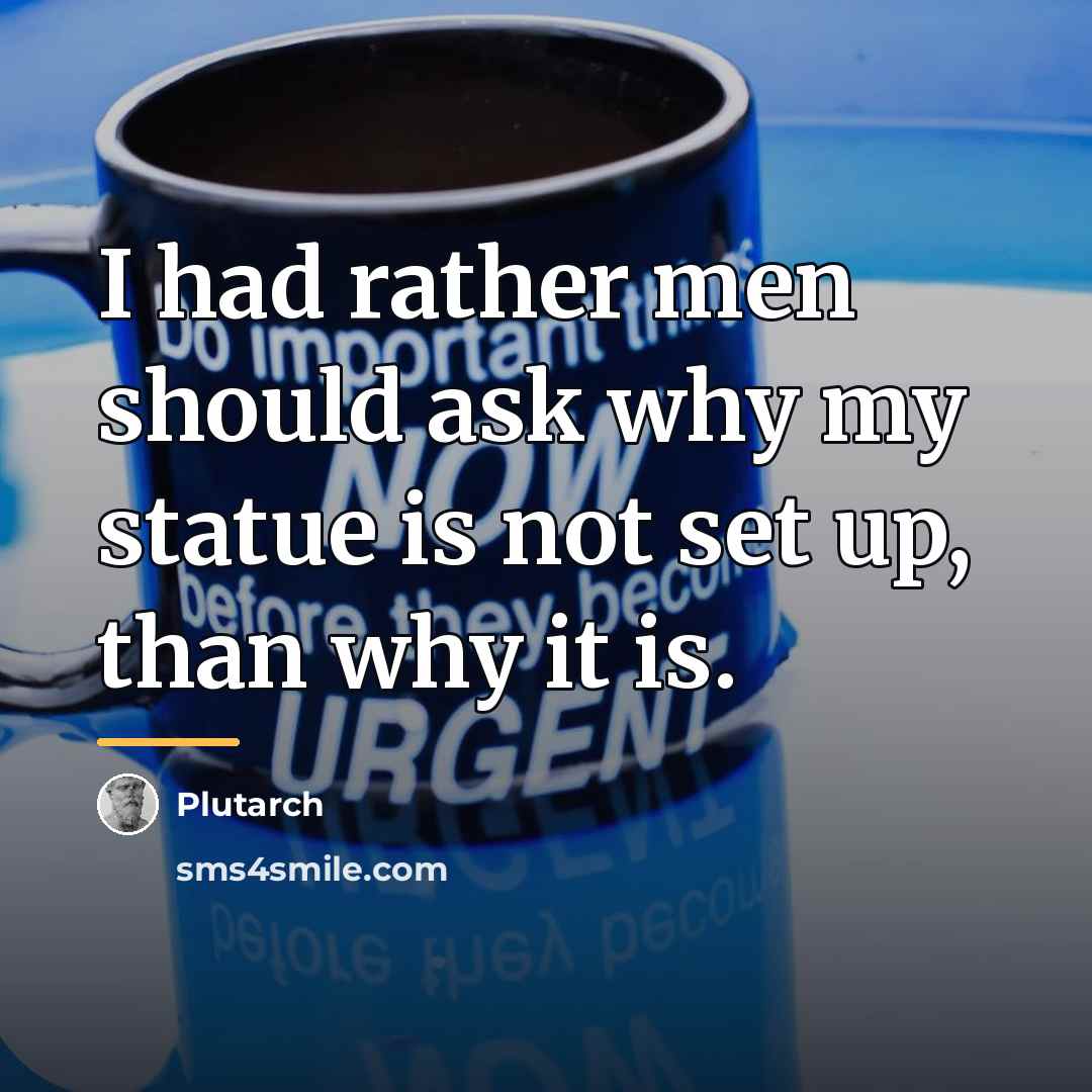 “I had rather men should ask why my statue is…” quote by Plutarch