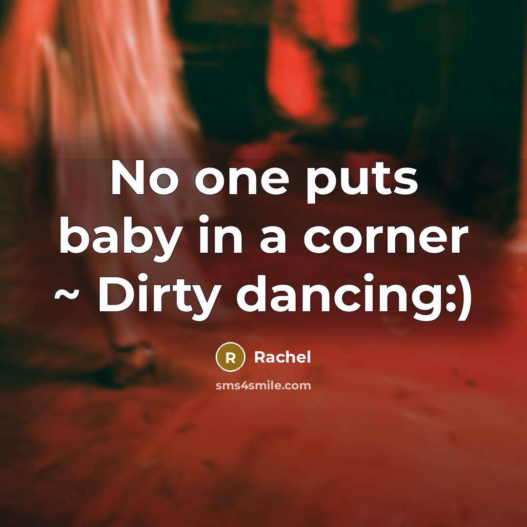 “No one puts baby in a corner ~ Dirty dancing:)…” quote by Rachel