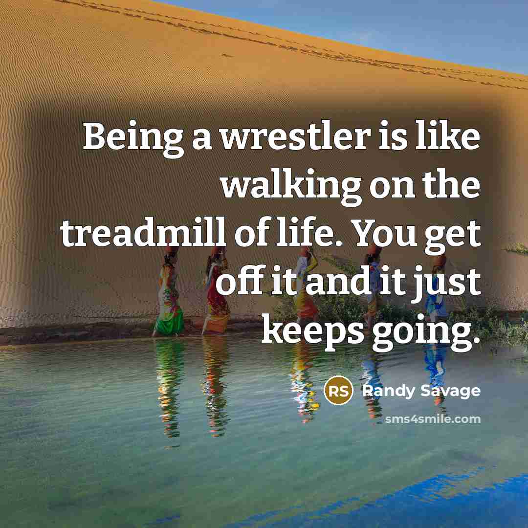 “Being a wrestler is like walking on the treadmill of…” quote by Randy Savage