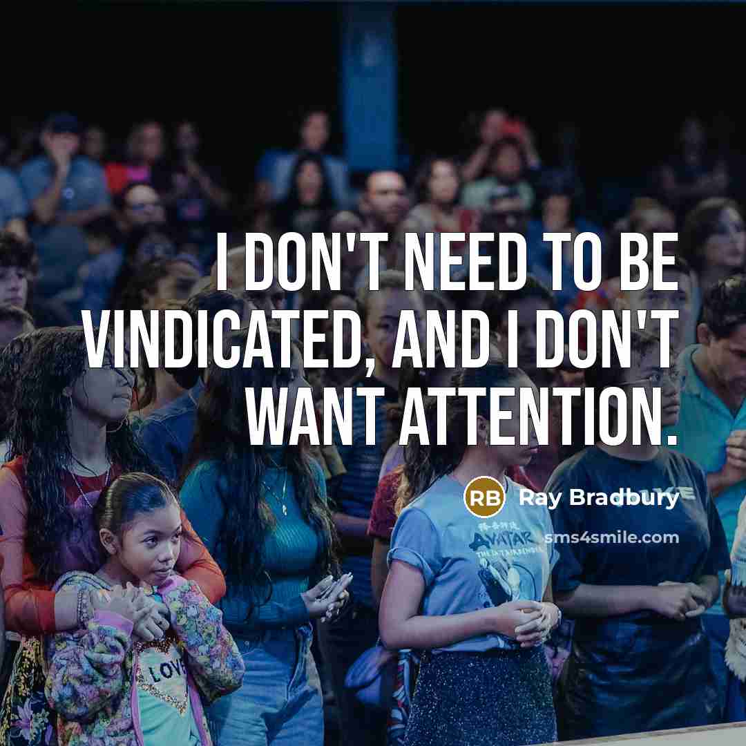 “I don't need to be vindicated, and I don't want…” quote by Ray Bradbury