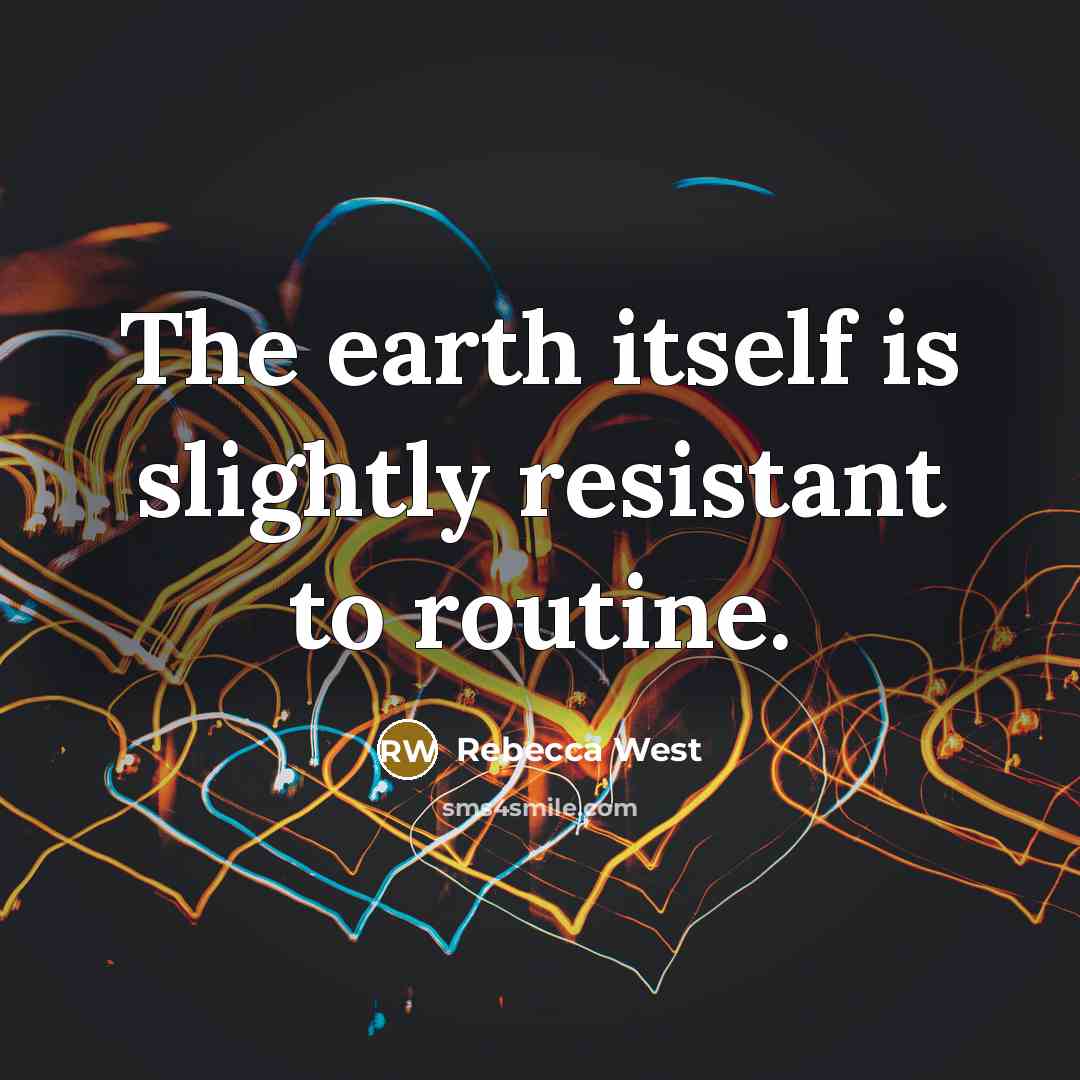“The earth itself is slightly resistant to routine.…” quote by Rebecca West