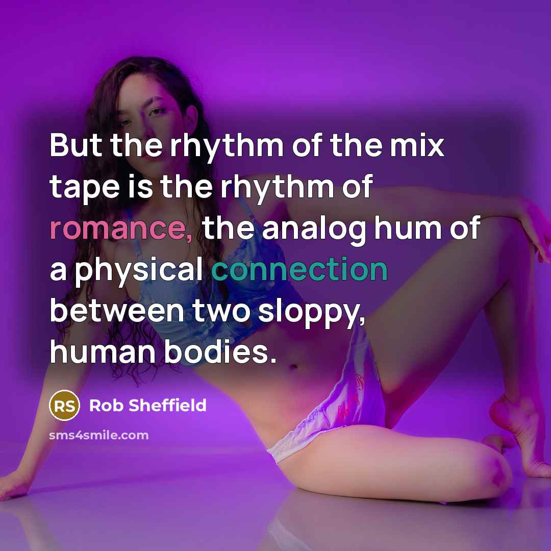 “But the rhythm of the mix tape is the rhythm…” quote by Rob Sheffield