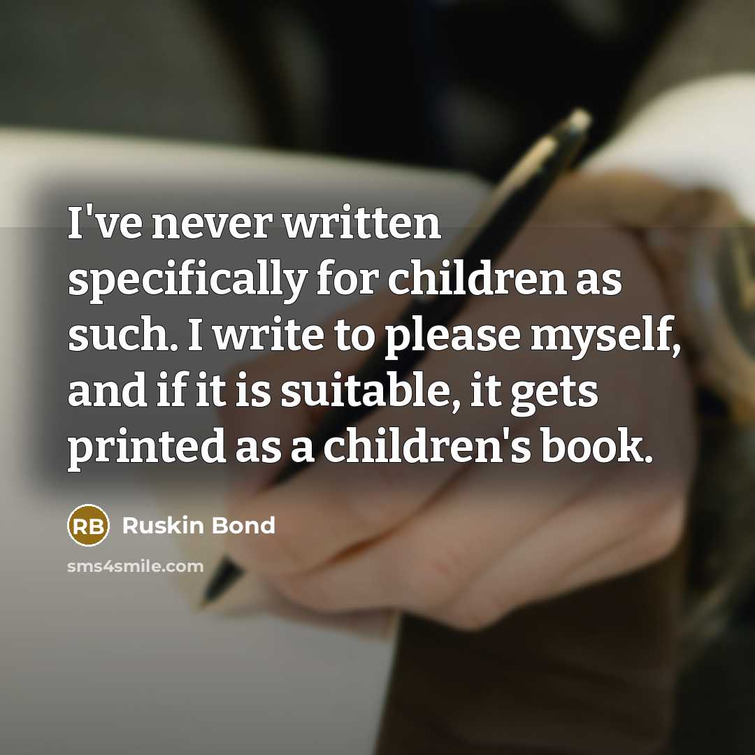 “I've never written specifically for children as such. I write…” quote by Ruskin Bond