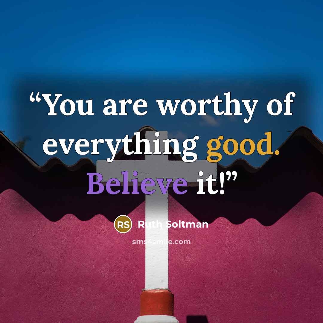 “You are worthy of everything good. Believe it!” quote by Ruth Soltman