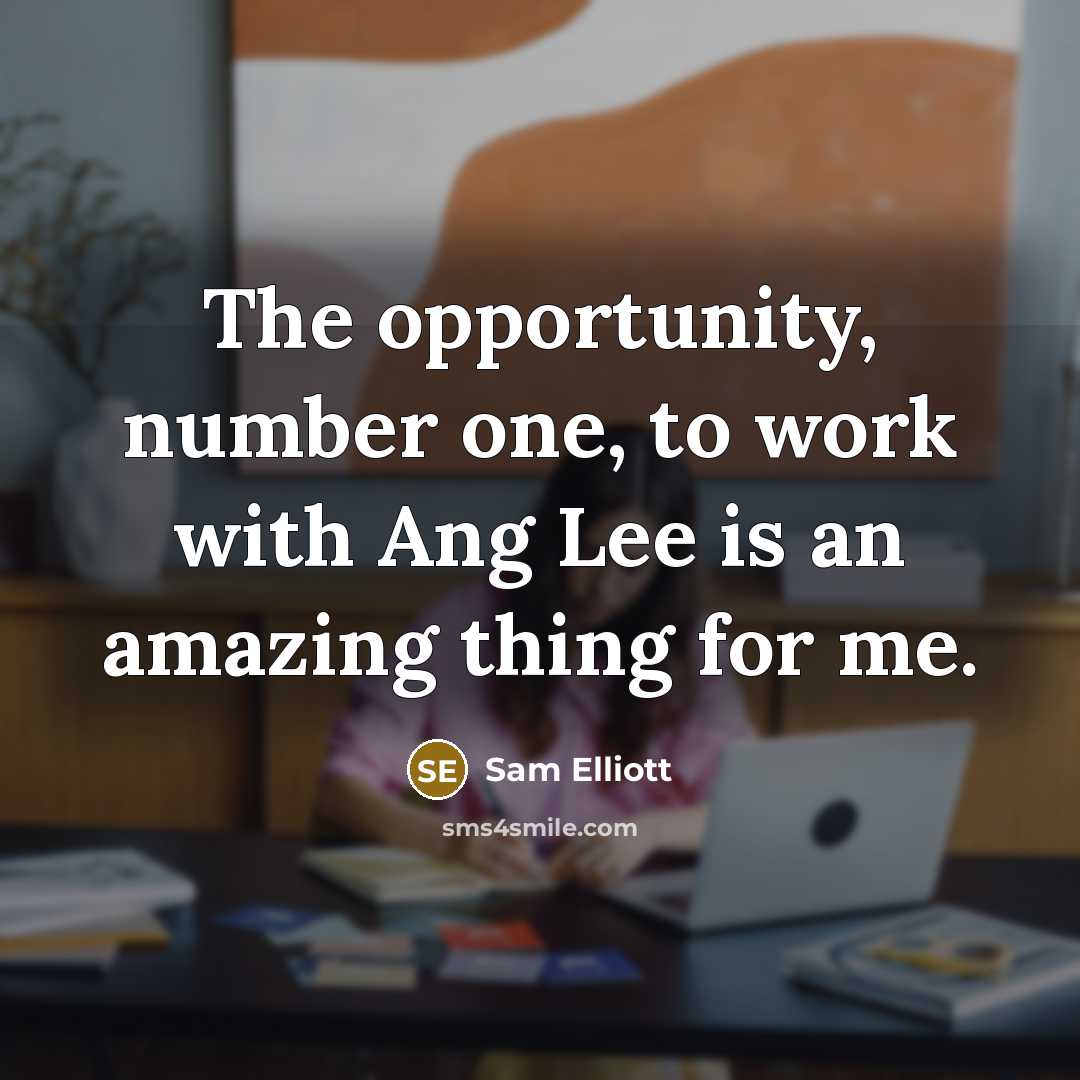 “The opportunity, number one, to work with Ang Lee is an amazing thing for me.” quote by Sam Elliott