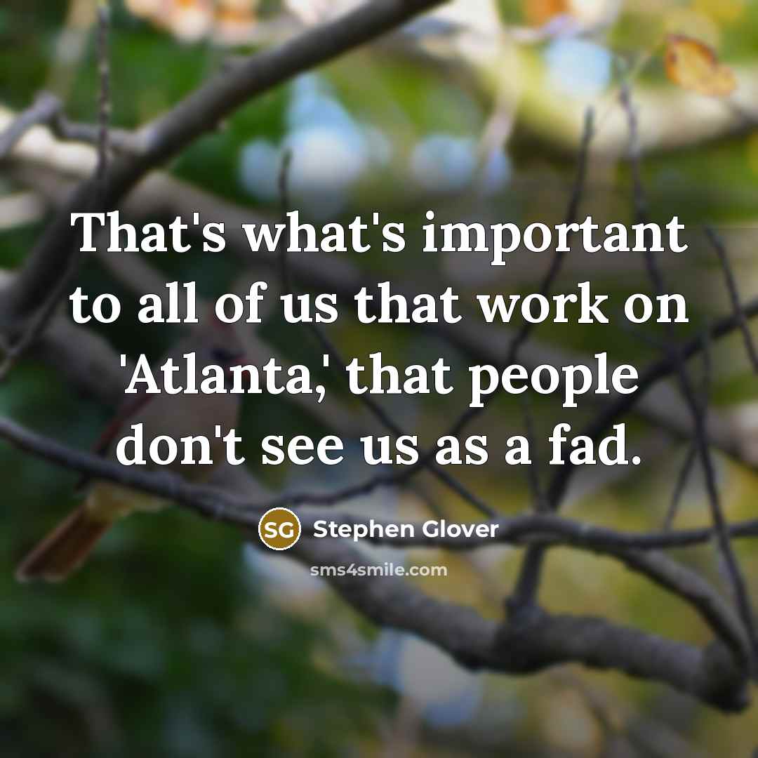 “That's what's important to all of us that work on 'Atlanta,' that people don't see us as a fad.” quote by Stephen Glover