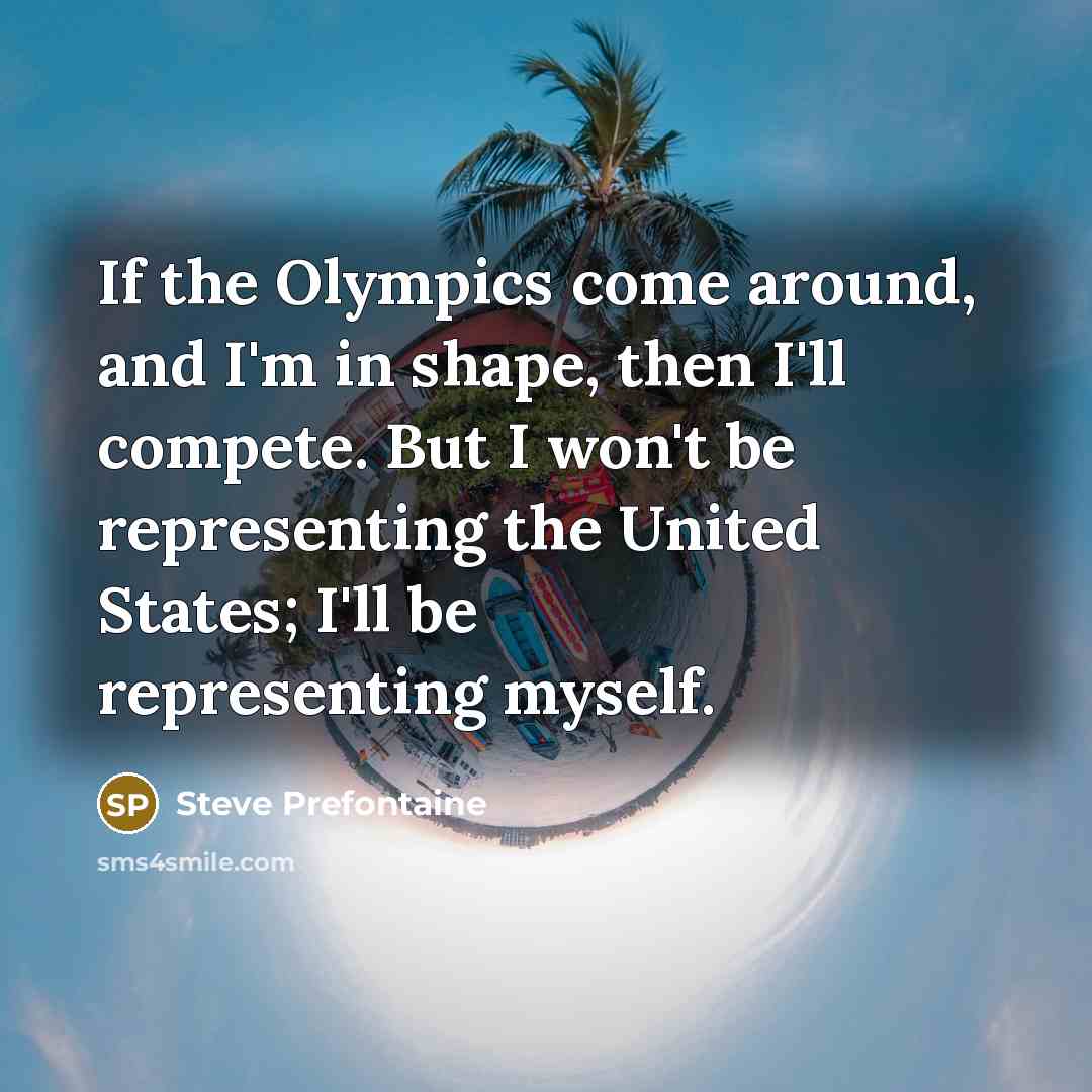 “If the Olympics come around, and I'm in shape, then…” quote by Steve Prefontaine