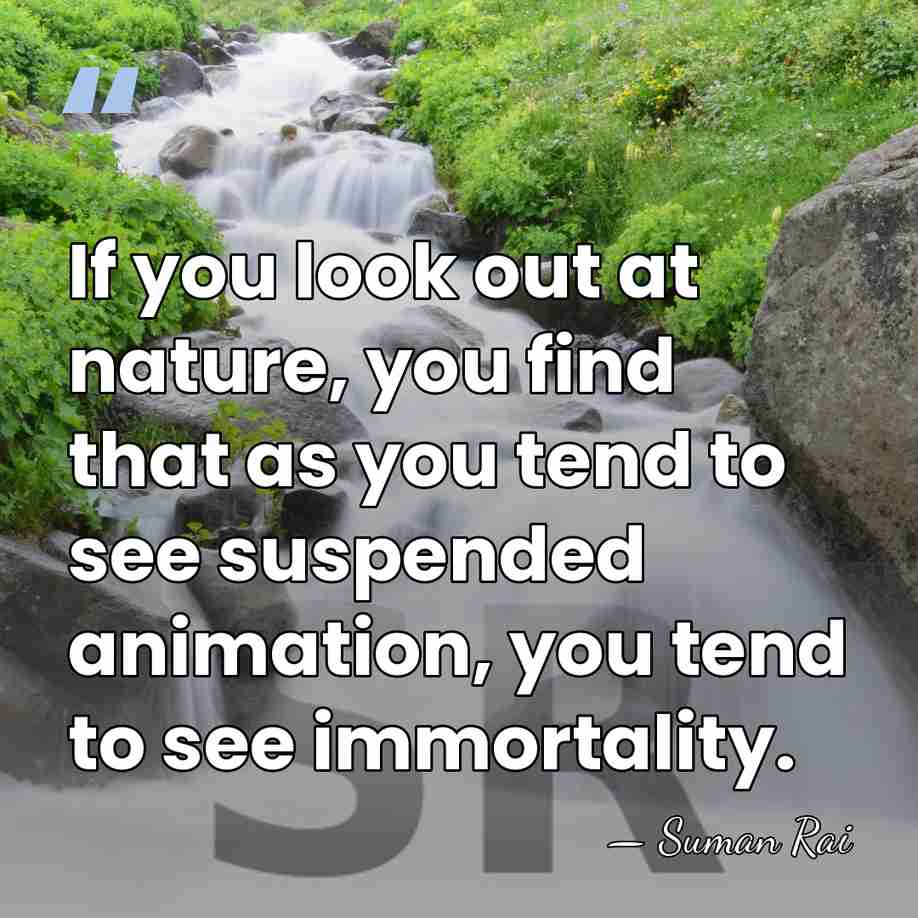 If you look out at nature, you find that as you tend&hellip; - Suman Rai