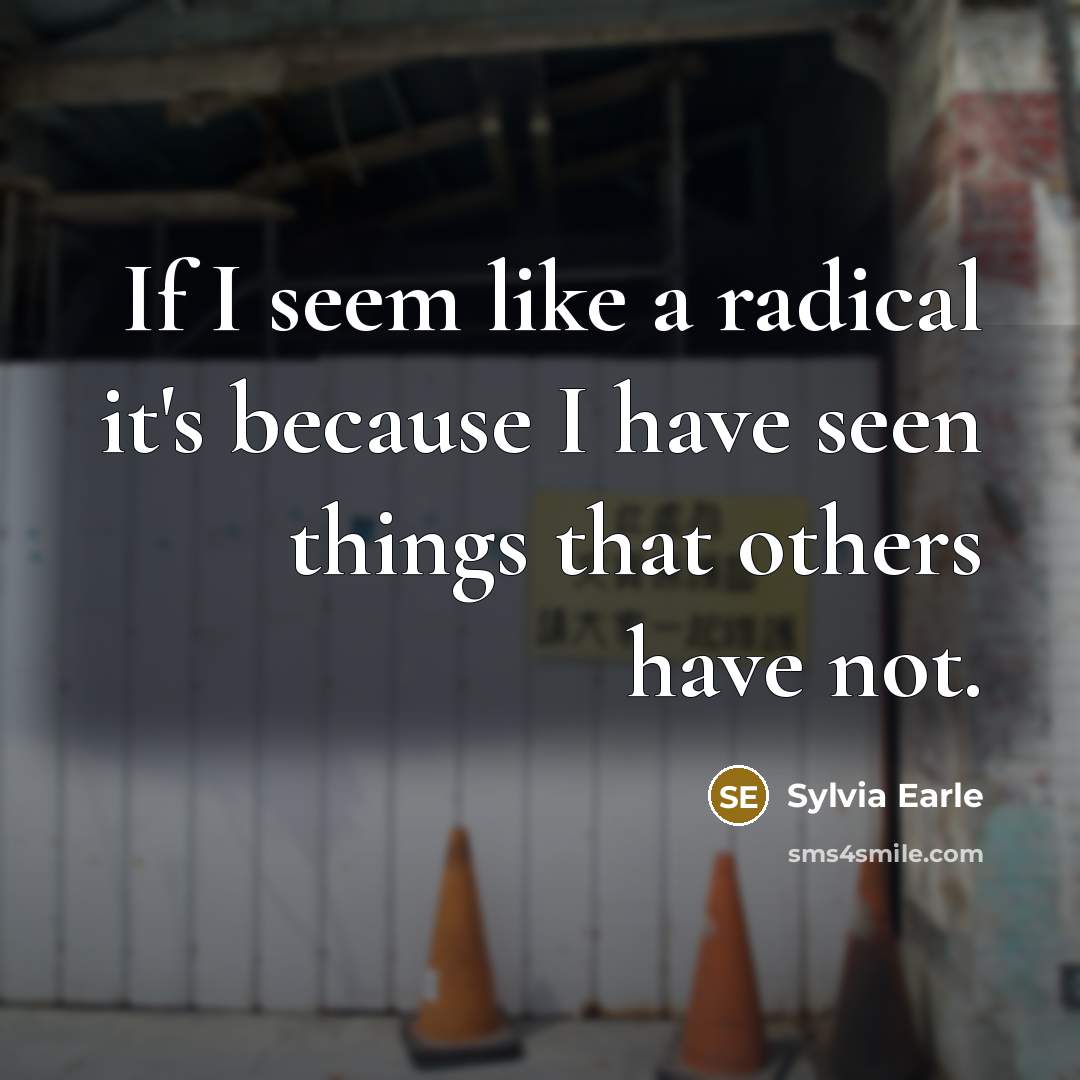 “If I seem like a radical it's because I have…” quote by Sylvia Earle