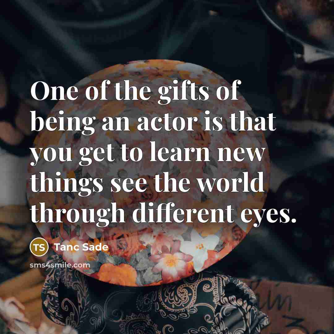 “One of the gifts of being an actor is that…” quote by Tanc Sade