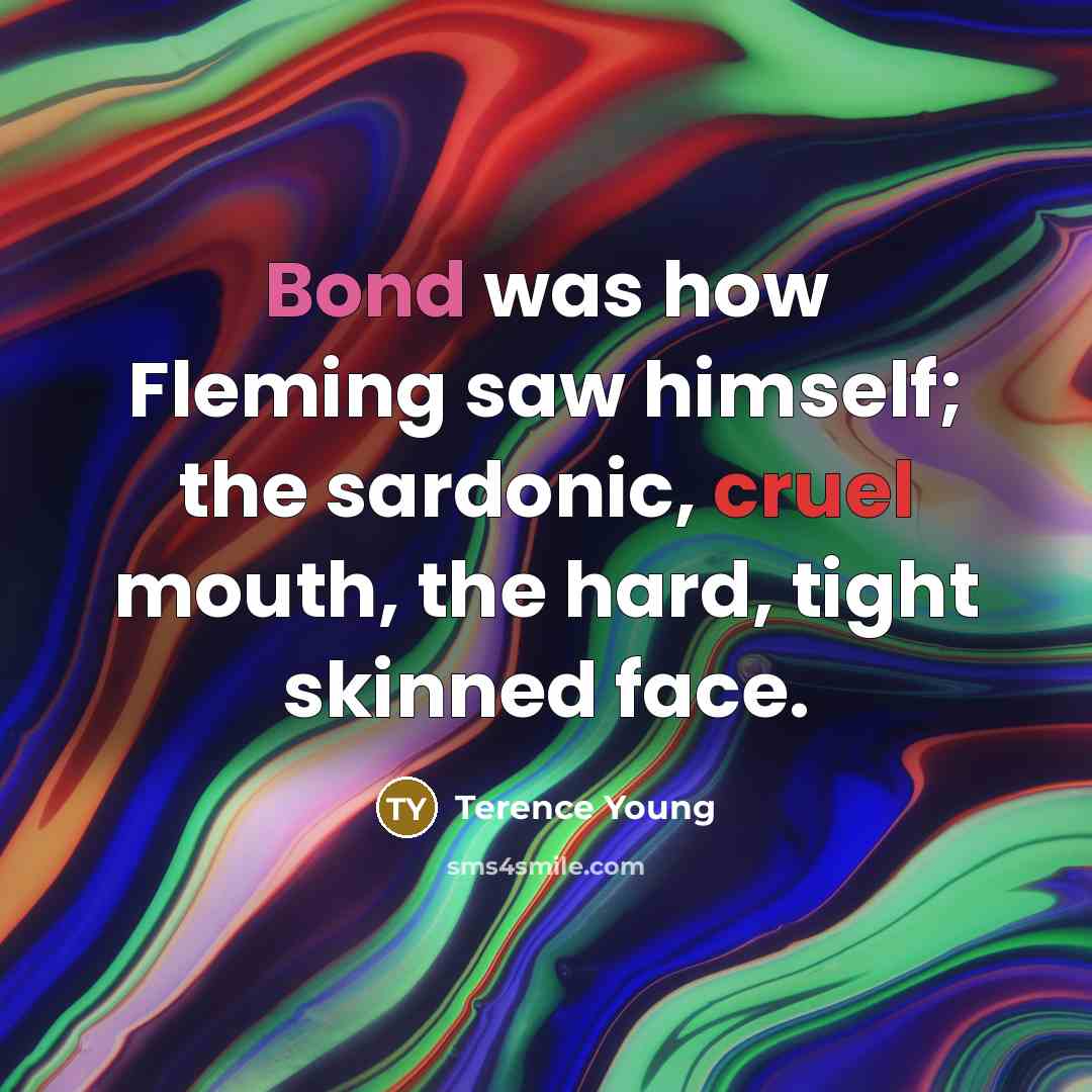 “Bond was how Fleming saw himself; the sardonic, cruel mouth,…” quote by Terence Young
