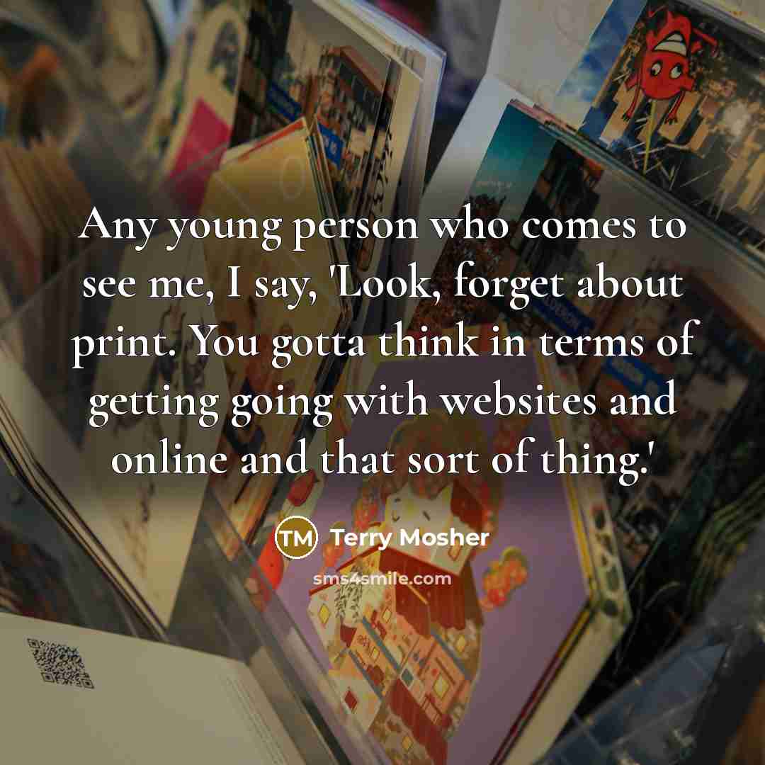 “Any young person who comes to see me, I say,…” quote by Terry Mosher
