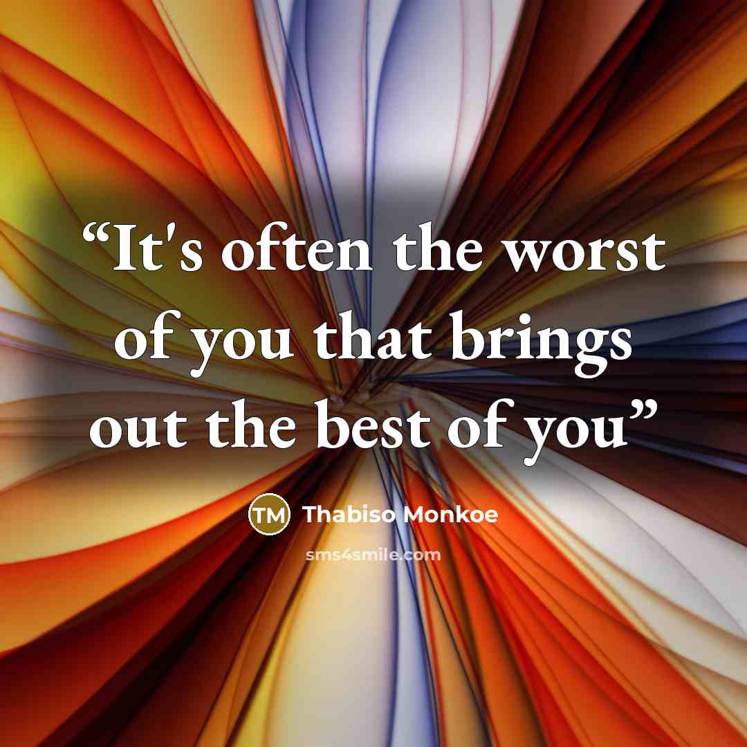 “It's often the worst of you that brings out the best of you” quote by Thabiso Monkoe