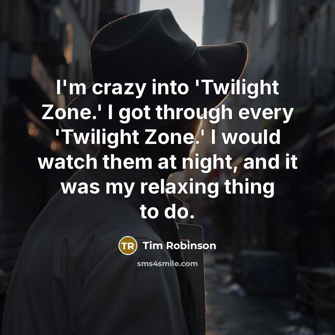 “I'm crazy into 'Twilight Zone.' I got through every 'Twilight…” quote by Tim Robinson