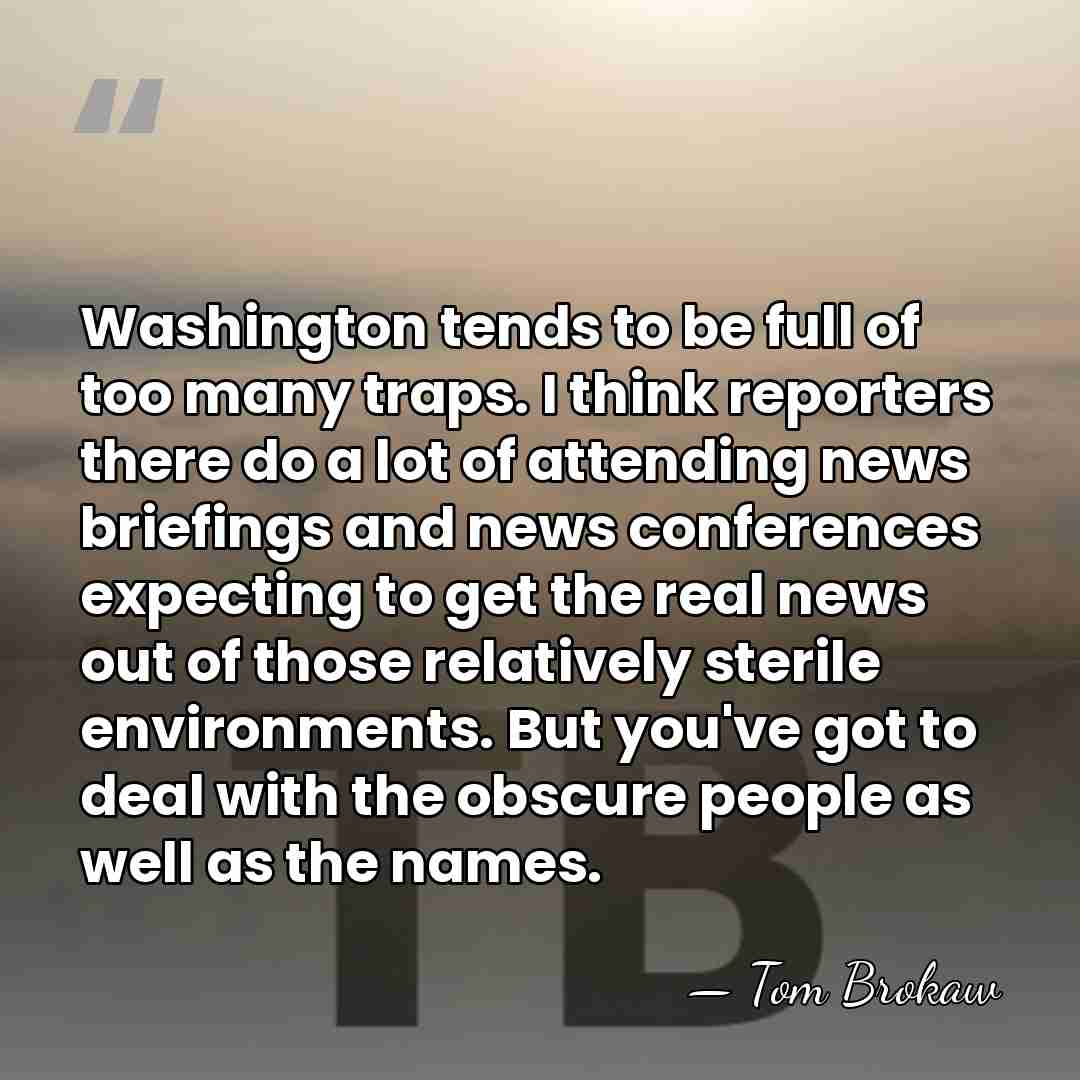 Washington tends to be full of too many traps. I think reporters&hellip; - Tom Brokaw