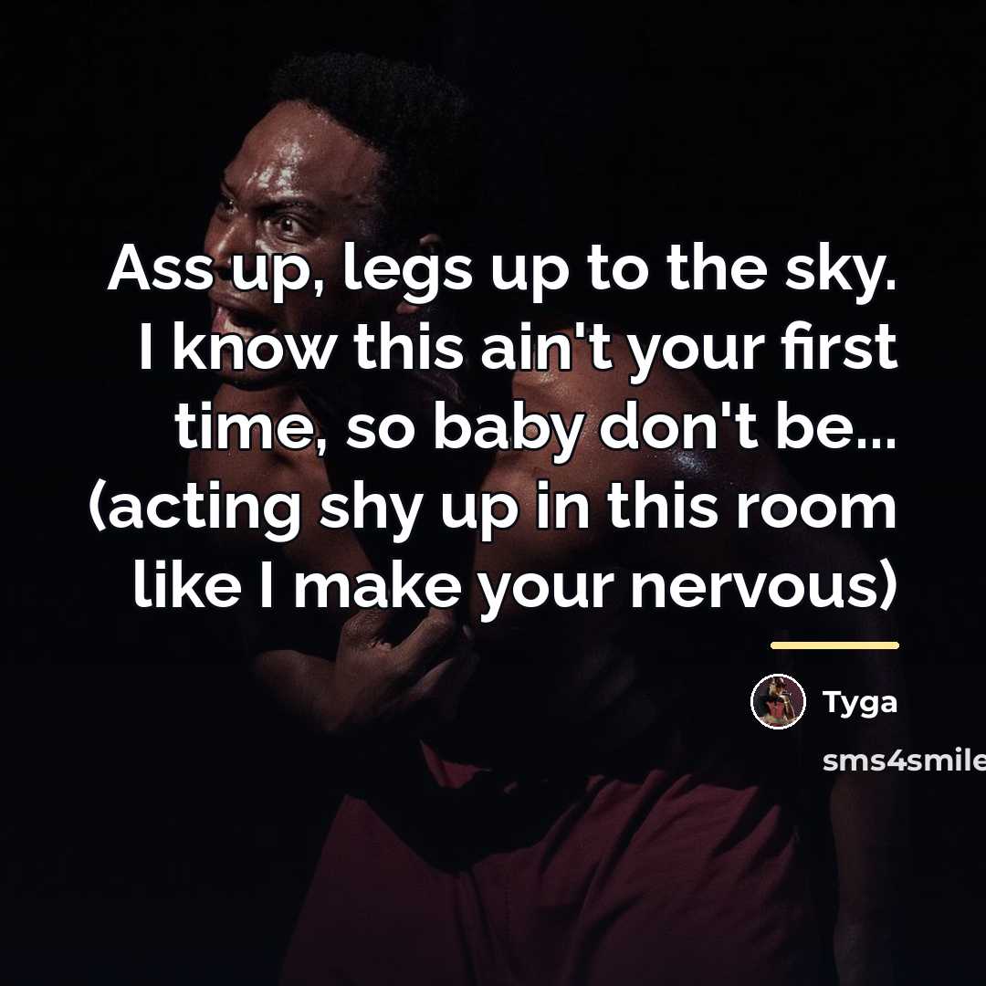“Ass up, legs up to the sky. I know this…” quote by Tyga