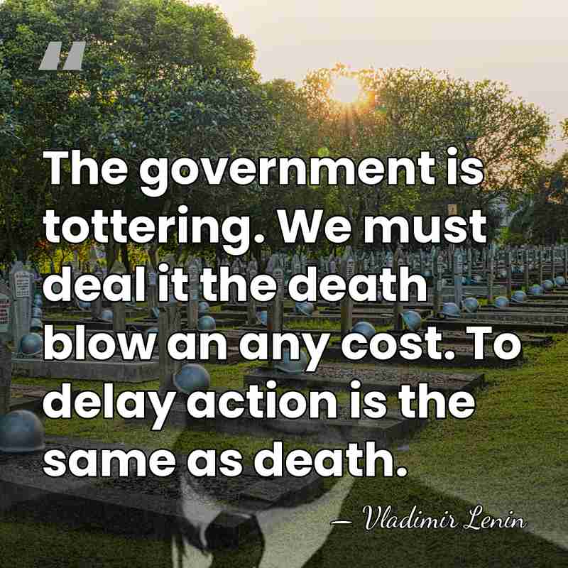 The government is tottering. We must deal it the death blow an&hellip; - Vladimir Lenin