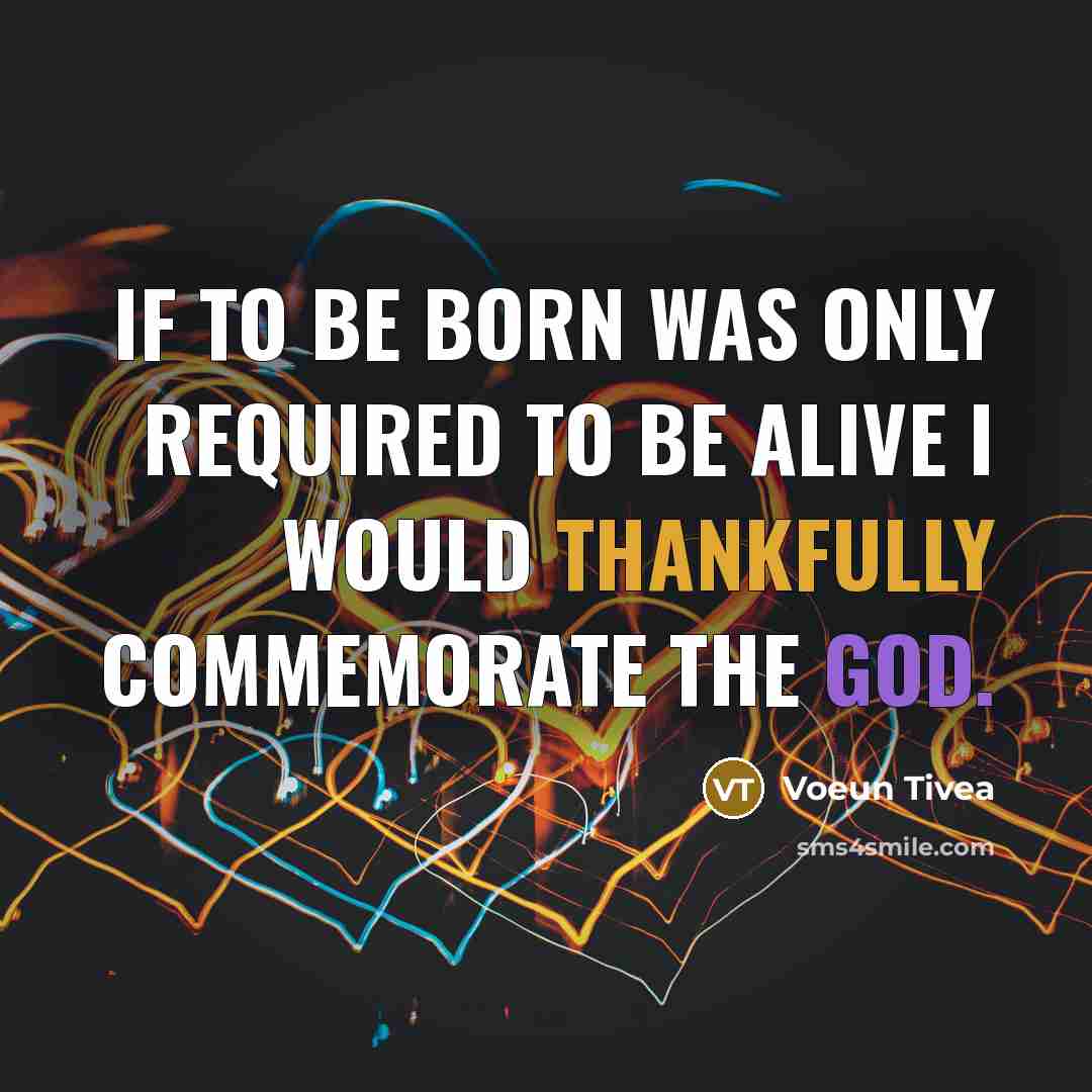 “If to be born was only required to be alive I would thankfully commemorate the God.” quote by Voeun Tivea