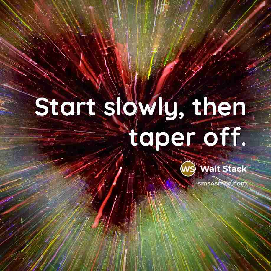 “Start slowly, then taper off.” quote by Walt Stack