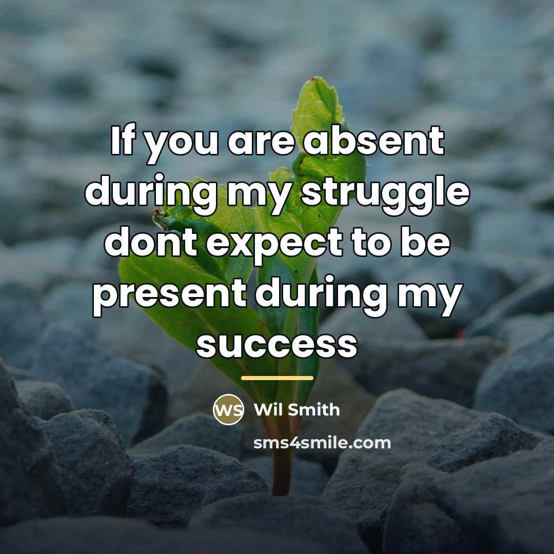 “If you are absent during my struggle dont expect to…” quote by Wil Smith