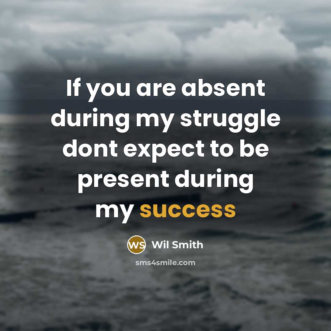 “If you are absent during my struggle dont expect to be present during my success” quote by Wil Smith