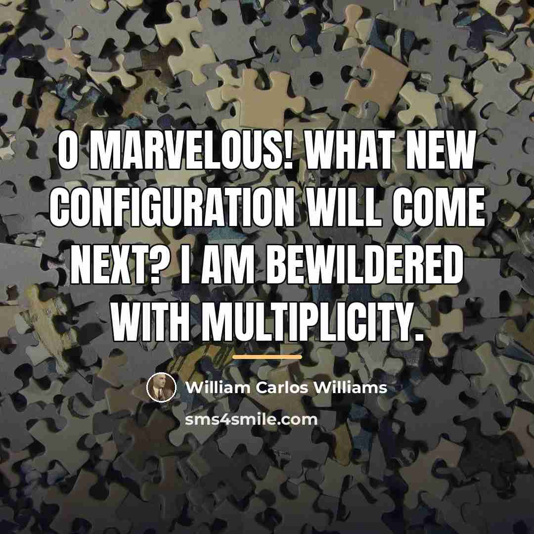 “O Marvelous! What new configuration will come next? I am…” quote by William Carlos Williams