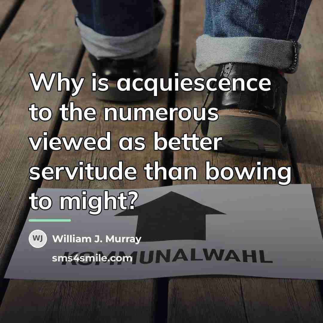 “Why is acquiescence to the numerous viewed as better servitude…” quote by William J. Murray