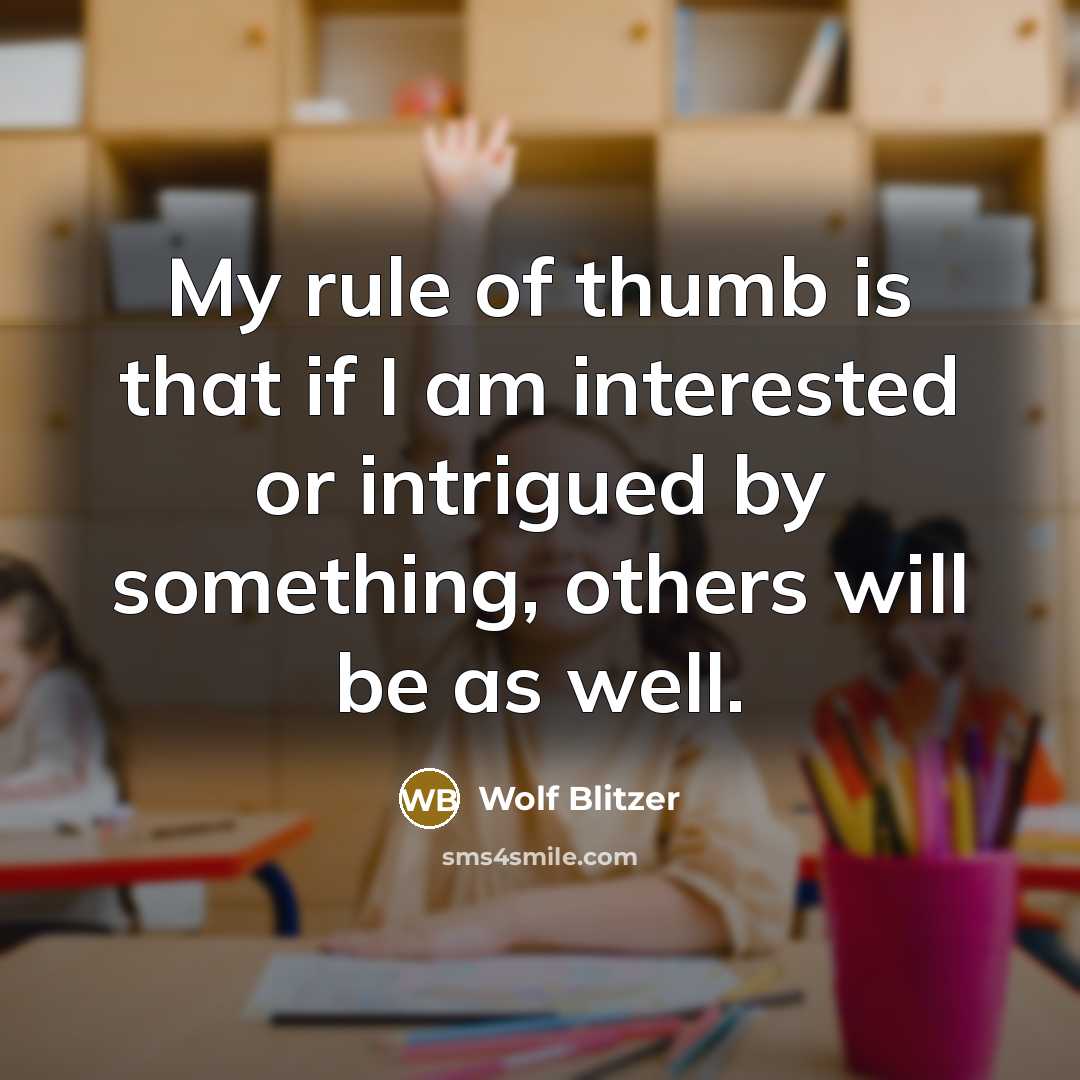 “My rule of thumb is that if I am interested or intrigued by something, others will be as well.” quote by Wolf Blitzer