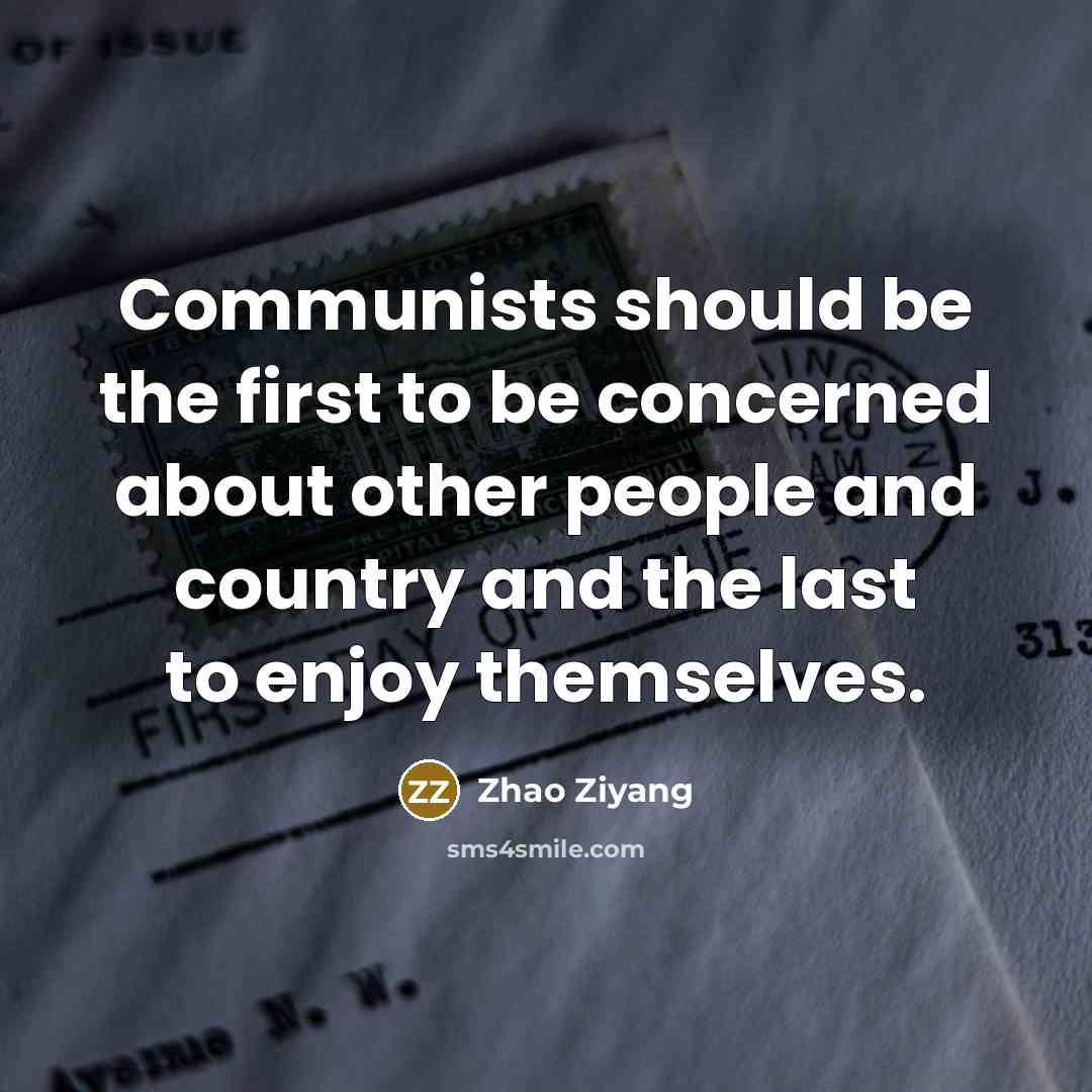 “Communists should be the first to be concerned about other people and country and the last to enjoy themselves.” quote by Zhao Ziyang