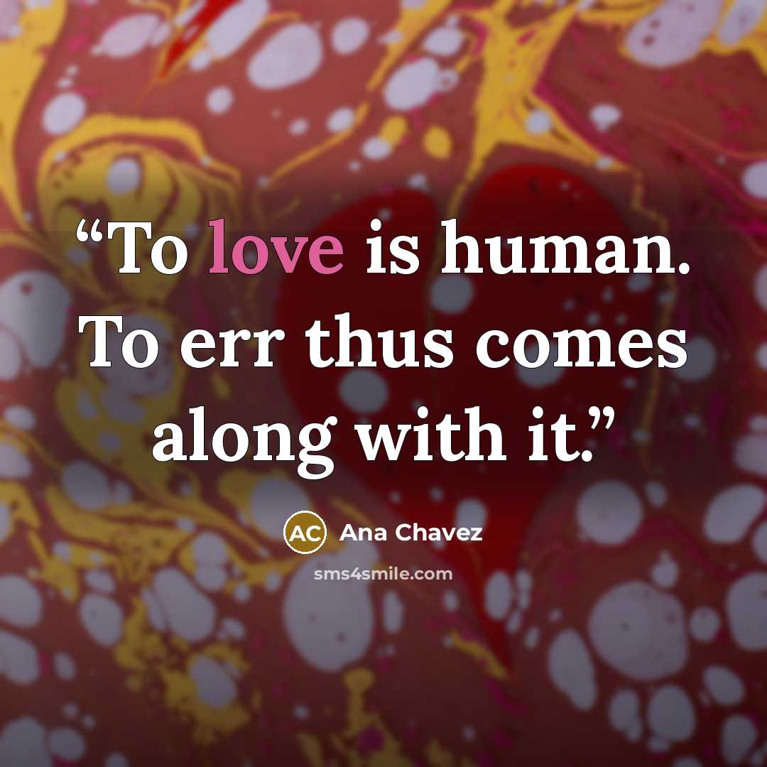 “To love is human. To err thus comes along with it.” quote by Ana Chavez
