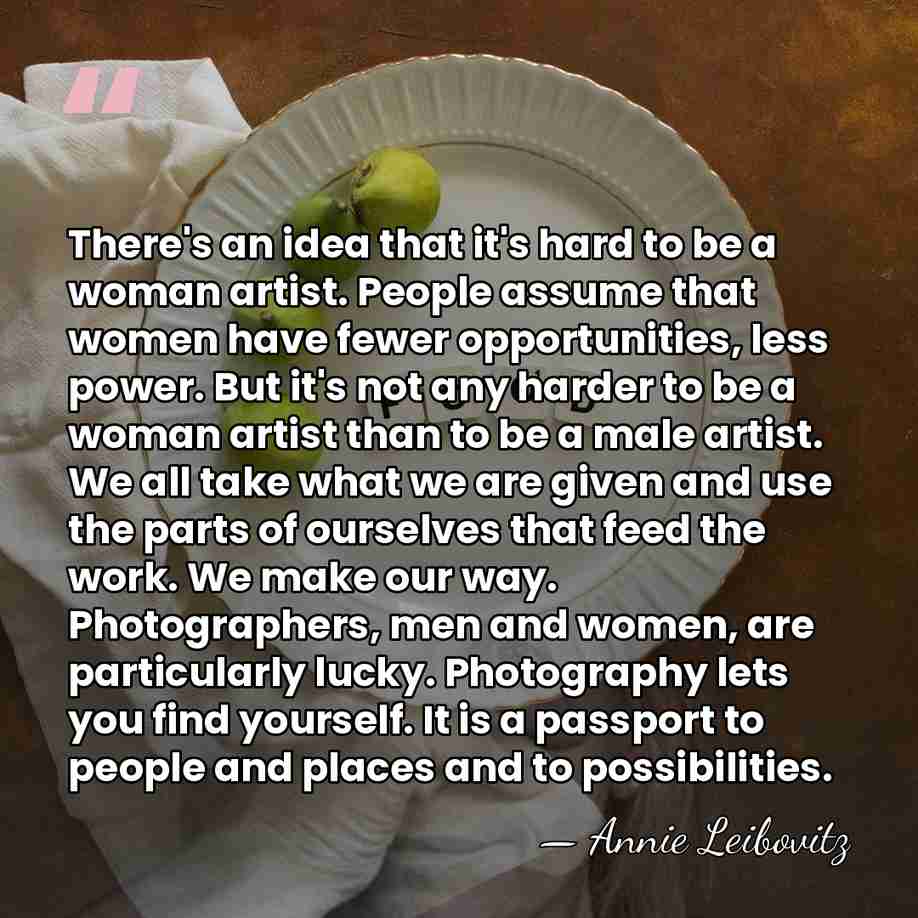 There's an idea that it's hard to be a woman artist. People&hellip; - Annie Leibovitz