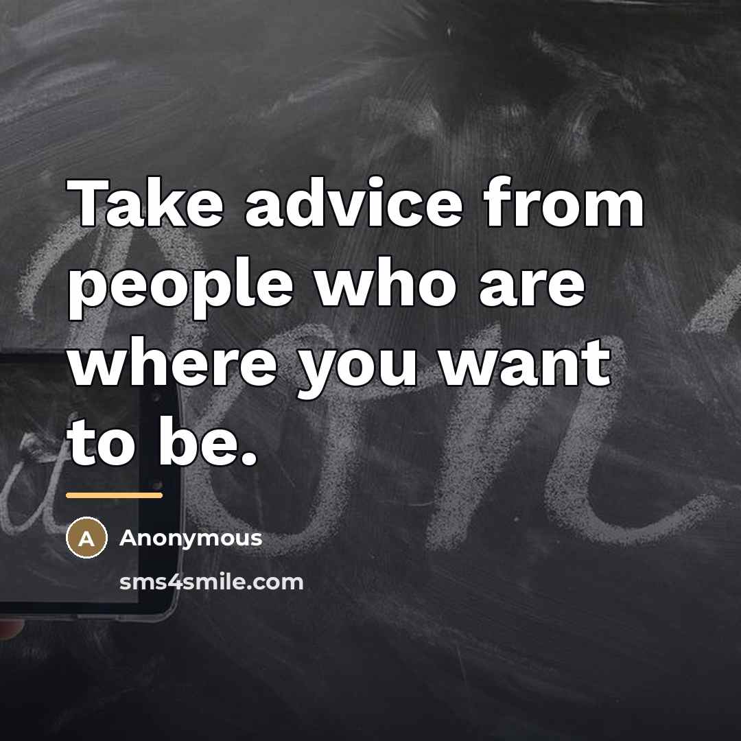 “Take advice from people who are where you want to…” quote by Anonymous
