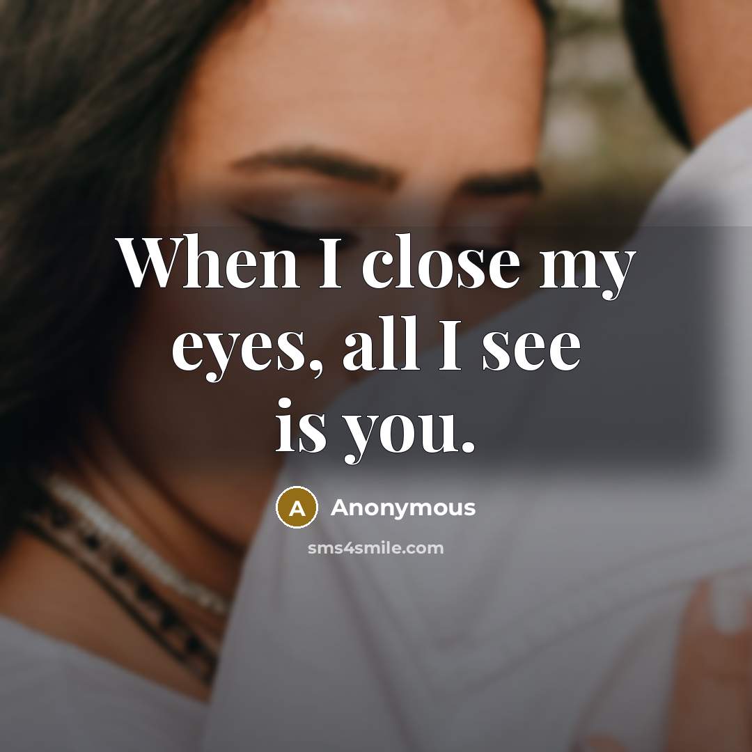 “When I close my eyes, all I see is you.” quote by Anonymous