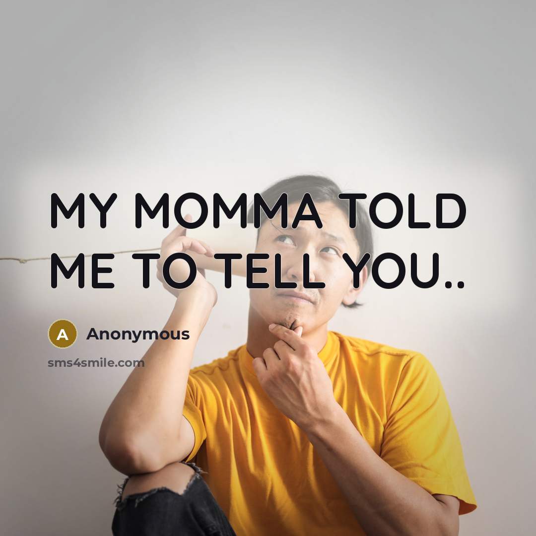 “MY MOMMA TOLD ME TO TELL YOU..…” quote by Anonymous