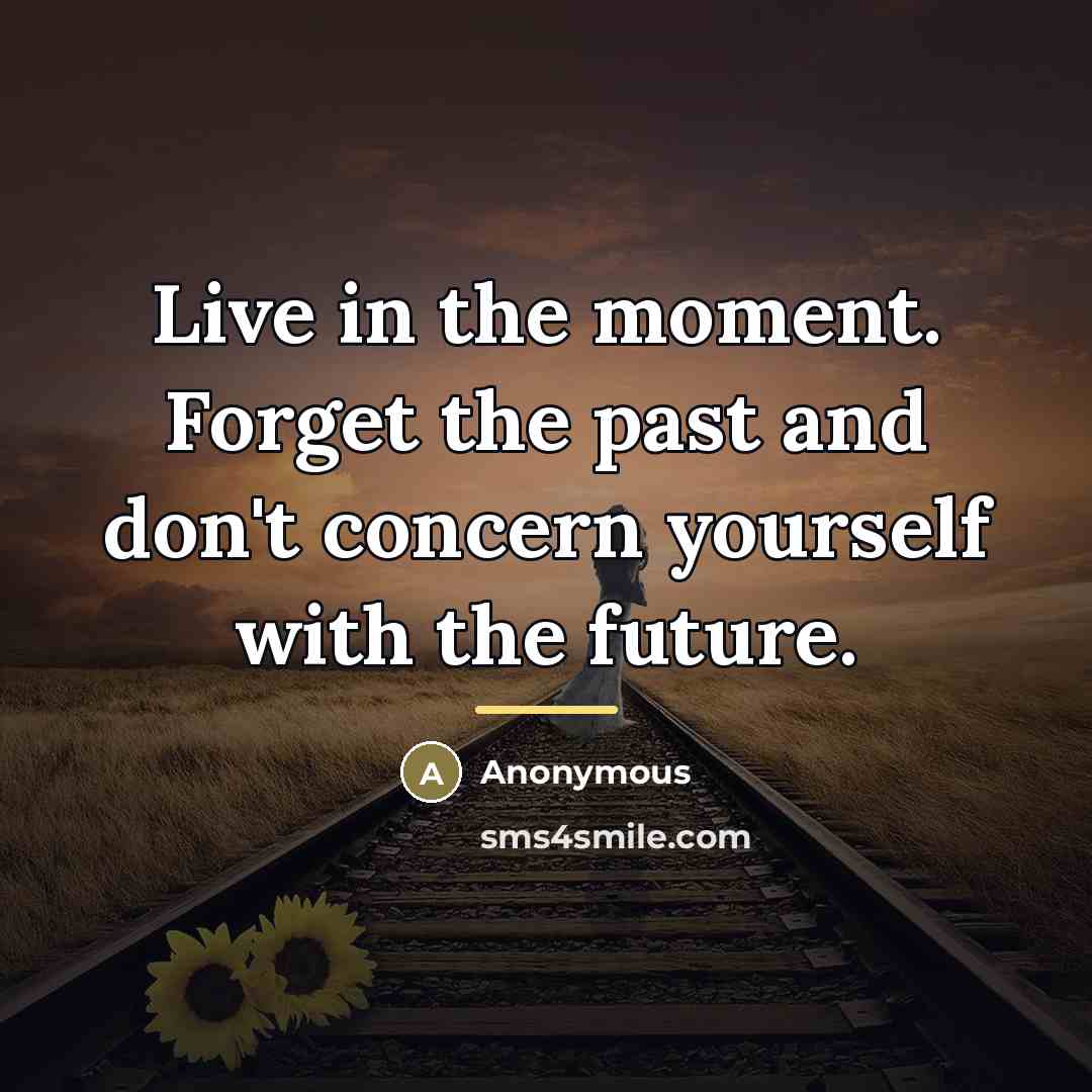 “Live in the moment. Forget the past and don't concern…” quote by Anonymous