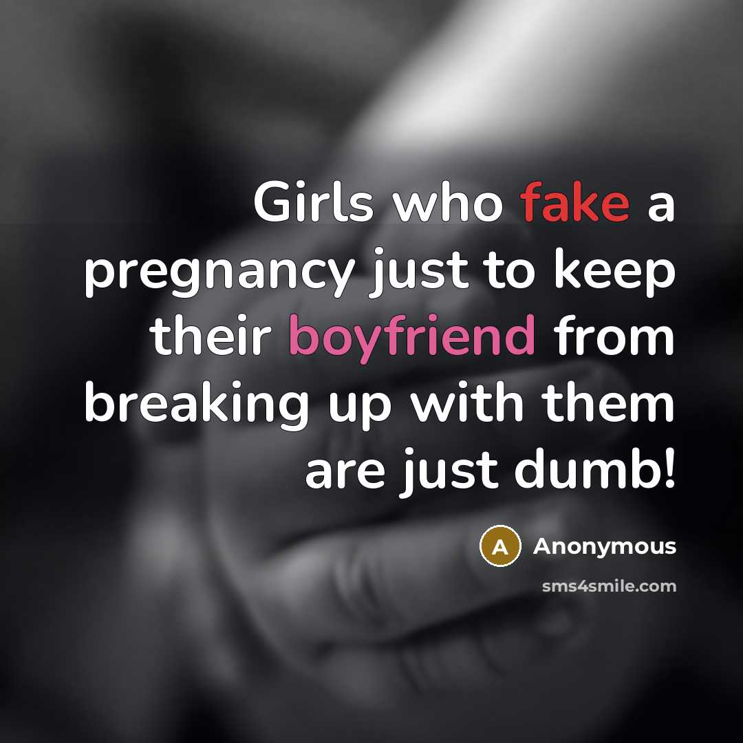 “Girls who fake a pregnancy just to keep their boyfriend from breaking up with them are just dumb!” quote by Anonymous