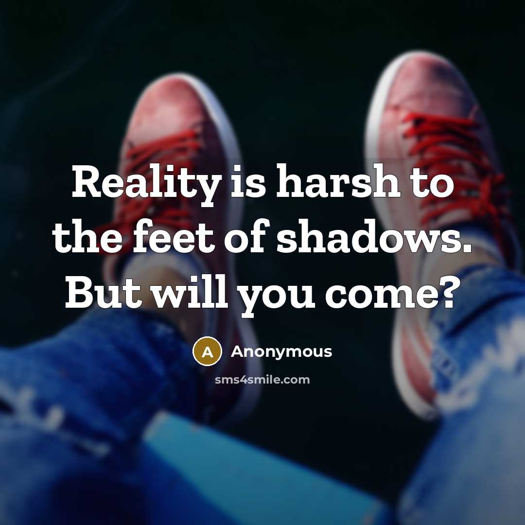 “Reality is harsh to the feet of shadows. But will…” quote by Anonymous