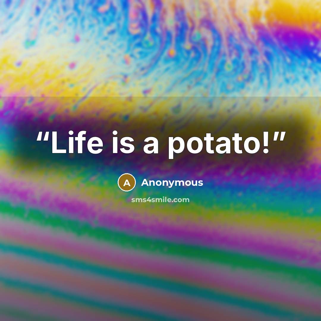 “Life is a potato!” quote by Anonymous