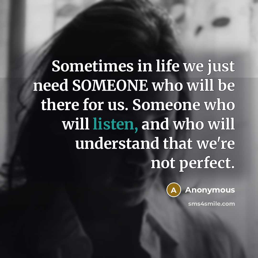 “Sometimes in life we just need SOMEONE who will be there for us. Someone who will listen, and who will understand that we're not perfect.” quote by Anonymous