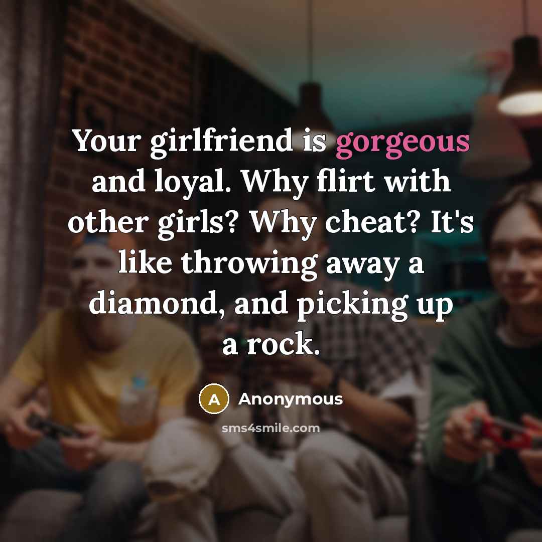 “Your girlfriend is gorgeous and loyal. Why flirt with other…” quote by Anonymous