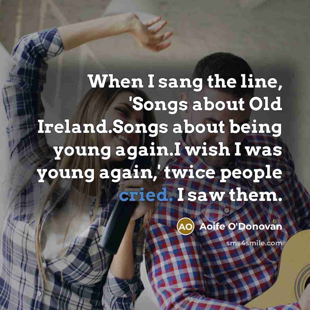 “When I sang the line, 'Songs about Old Ireland.Songs about…” quote by Aoife O'Donovan