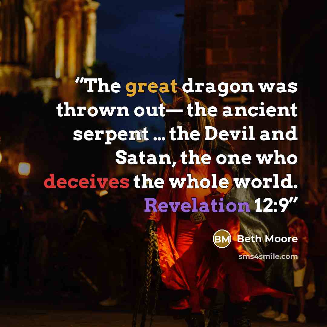 “The great dragon was thrown out— the ancient serpent … the Devil and Satan, the one who deceives the whole world. Revelation 12:9” quote by Beth Moore