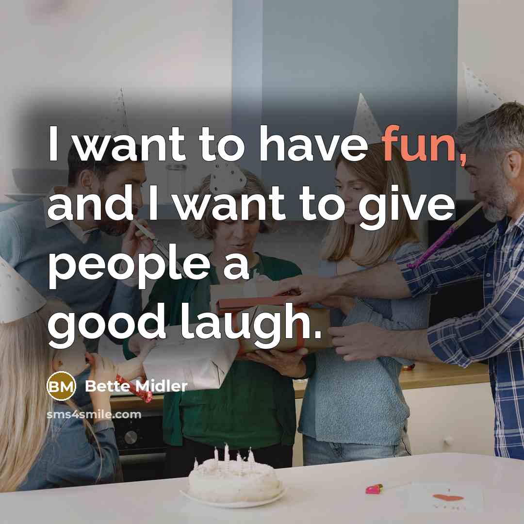 “I want to have fun, and I want to give…” quote by Bette Midler